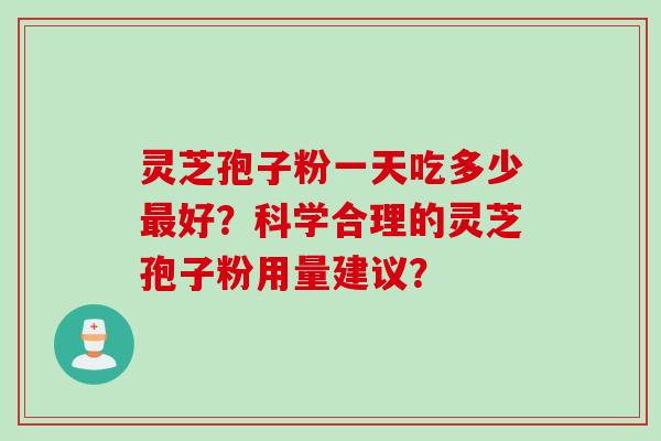 灵芝孢子粉一天吃多少最好？科学合理的灵芝孢子粉用量建议？