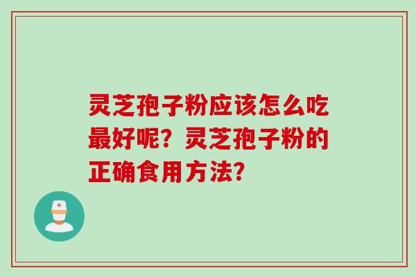 灵芝孢子粉应该怎么吃最好呢？灵芝孢子粉的正确食用方法？
