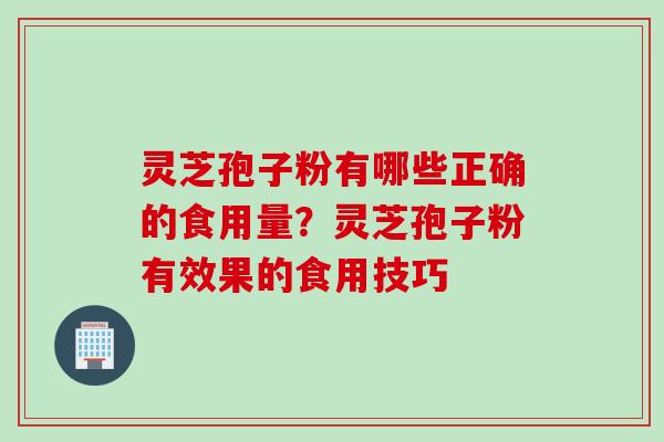 灵芝孢子粉有哪些正确的食用量？灵芝孢子粉有效果的食用技巧