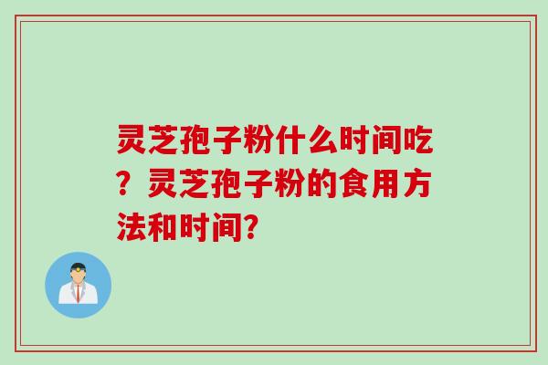 灵芝孢子粉什么时间吃？灵芝孢子粉的食用方法和时间？