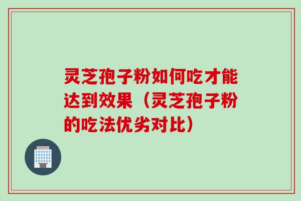 灵芝孢子粉如何吃才能达到效果（灵芝孢子粉的吃法优劣对比）