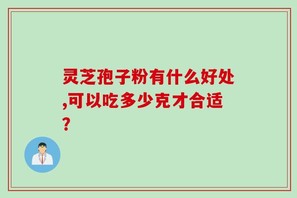 灵芝孢子粉有什么好处,可以吃多少克才合适？