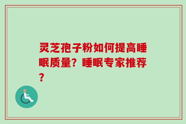 灵芝孢子粉如何提高睡眠质量？睡眠专家推荐？