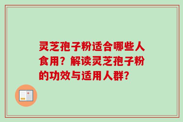 灵芝孢子粉适合哪些人食用?解读灵芝孢子粉的功效与适用人群? 灵芝孢子粉适合哪些人食用?解读灵芝孢子粉的功效与适用人群?