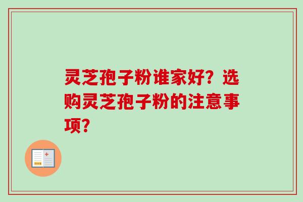 灵芝孢子粉谁家好？选购灵芝孢子粉的注意事项？