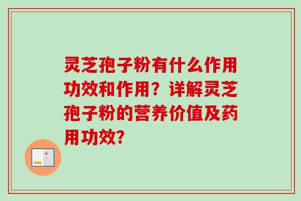 灵芝孢子粉有什么作用功效和作用？详解灵芝孢子粉的营养价值及药用功效？