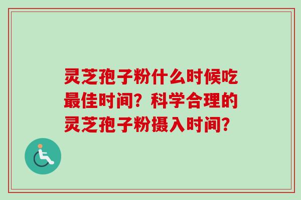 灵芝孢子粉什么时候吃佳时间?科学合理的灵芝孢子粉摄入时间? 灵芝孢子粉什么时候吃佳时间?科学合理的灵芝孢子粉摄入时间?