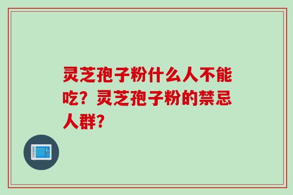 灵芝孢子粉什么人不能吃？灵芝孢子粉的禁忌人群？