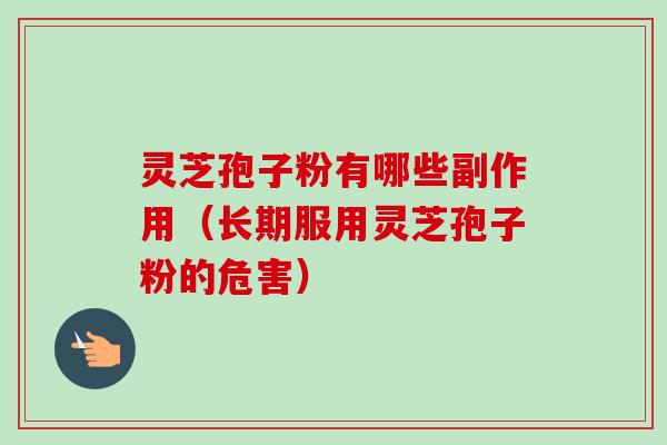 灵芝孢子粉有哪些副作用（长期服用灵芝孢子粉的危害）