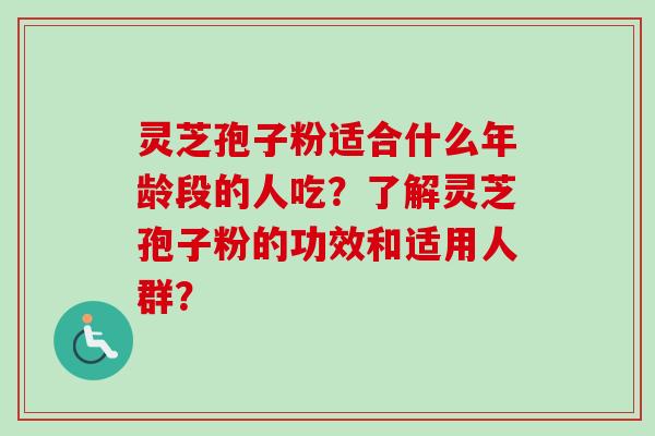 灵芝孢子粉适合什么年龄段的人吃?了解灵芝孢子粉的功效和适用人群? 灵芝孢子粉适合什么年龄段的人吃?了解灵芝孢子粉的功效和适用人群?