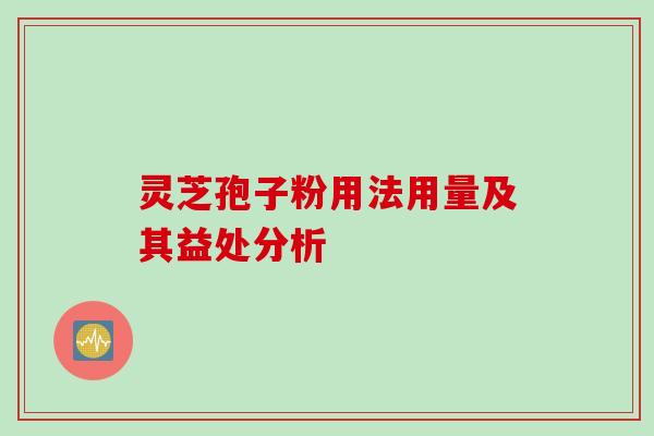 灵芝孢子粉用法用量及其益处分析