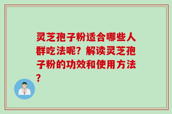 灵芝孢子粉适合哪些人群吃法呢？解读灵芝孢子粉的功效和使用方法？
