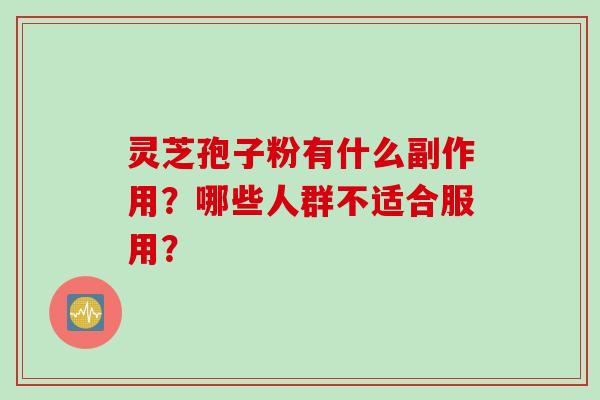 灵芝孢子粉有什么副作用？哪些人群不适合服用？