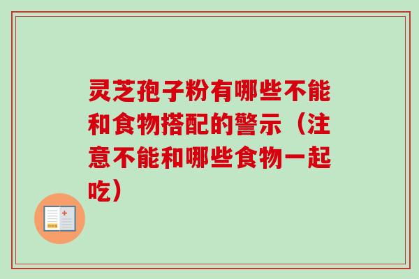灵芝孢子粉有哪些不能和食物搭配的警示（注意不能和哪些食物一起吃）