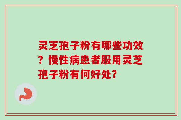 灵芝孢子粉有哪些功效?慢性患者服用灵芝孢子粉有何好处? 灵芝孢子粉有哪些功效?慢性患者服用灵芝孢子粉有何好处?