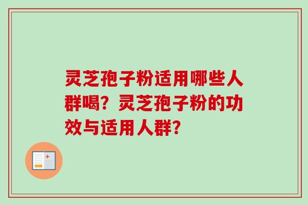灵芝孢子粉适用哪些人群喝？灵芝孢子粉的功效与适用人群？