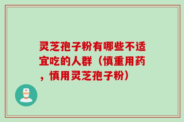 灵芝孢子粉有哪些不适宜吃的人群（慎重用药，慎用灵芝孢子粉）
