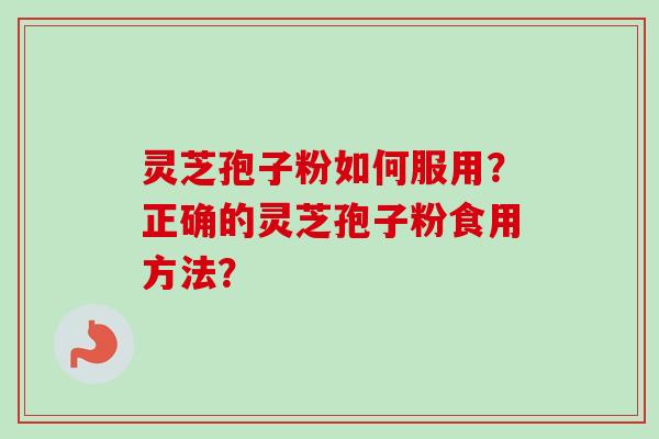 灵芝孢子粉如何服用？正确的灵芝孢子粉食用方法？