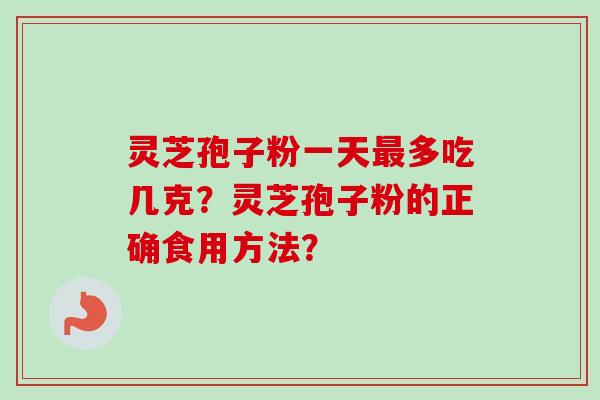 灵芝孢子粉一天最多吃几克？灵芝孢子粉的正确食用方法？