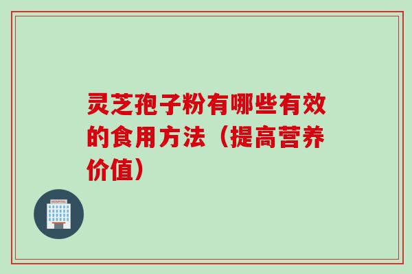 灵芝孢子粉有哪些有效的食用方法(提高营养价值) 灵芝孢子粉有哪些有效的食用方法(提高营养价值)