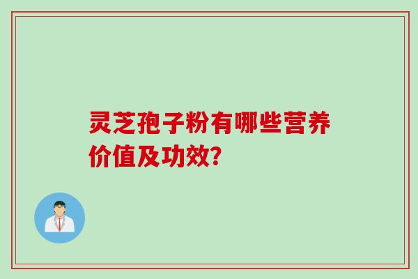 灵芝孢子粉有哪些营养价值及功效？