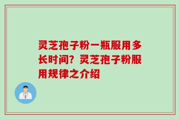灵芝孢子粉一瓶服用多长时间？灵芝孢子粉服用规律之介绍