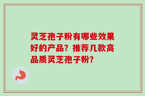 灵芝孢子粉有哪些效果好的产品？推荐几款高品质灵芝孢子粉？