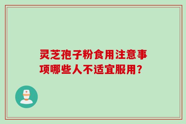 灵芝孢子粉食用注意事项哪些人不适宜服用？