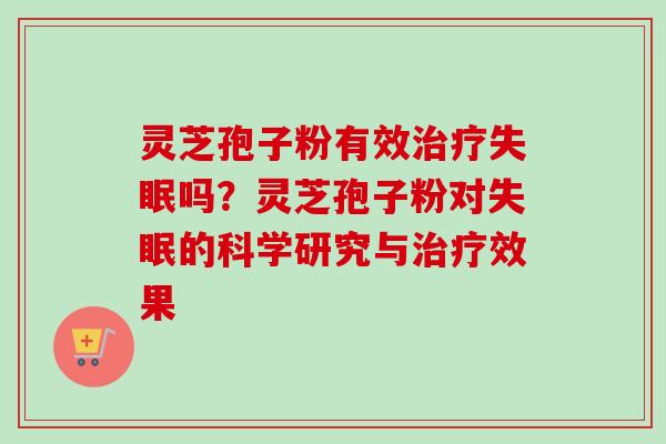 灵芝孢子粉有效治疗失眠吗？灵芝孢子粉对失眠的科学研究与治疗效果