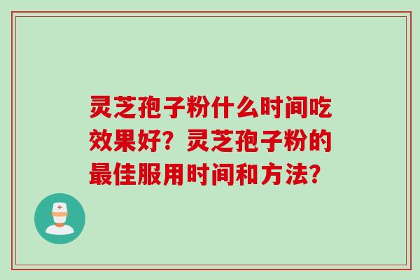 灵芝孢子粉什么时间吃效果好？灵芝孢子粉的最佳服用时间和方法？