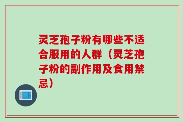 灵芝孢子粉有哪些不适合服用的人群（灵芝孢子粉的副作用及食用禁忌）