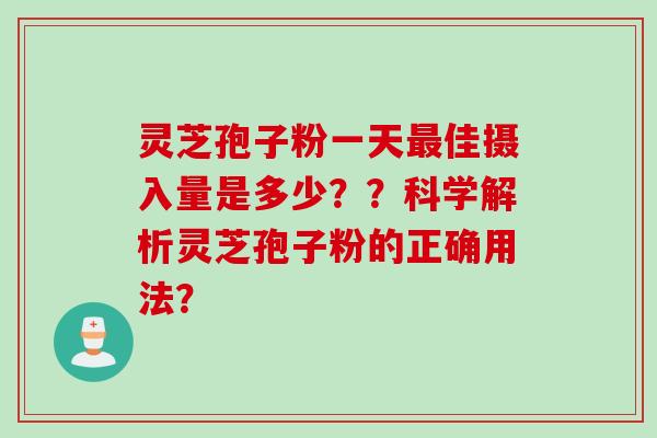 灵芝孢子粉一天佳摄入量是多少??科学解析灵芝孢子粉的正确用法? 灵芝孢子粉一天佳摄入量是多少??科学解析灵芝孢子粉的正确用法?