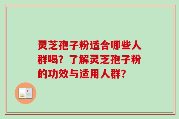 灵芝孢子粉适合哪些人群喝？了解灵芝孢子粉的功效与适用人群？
