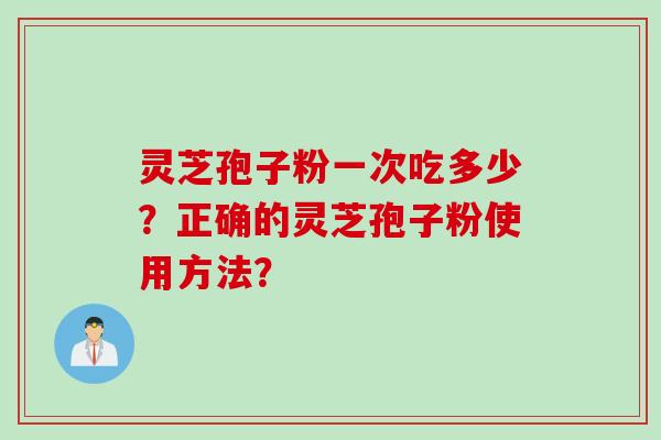 灵芝孢子粉一次吃多少？正确的灵芝孢子粉使用方法？