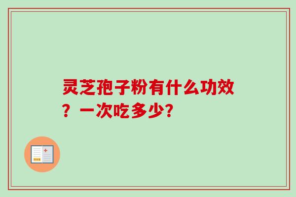 灵芝孢子粉有什么功效？一次吃多少？