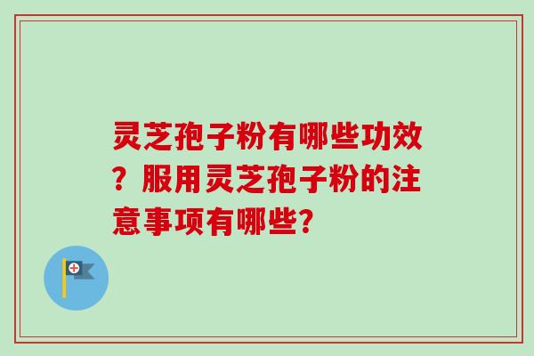 灵芝孢子粉有哪些功效？服用灵芝孢子粉的注意事项有哪些？