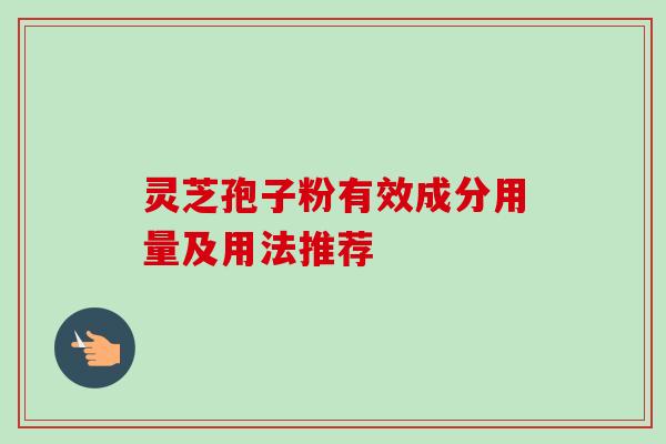 灵芝孢子粉有效成分用量及用法推荐