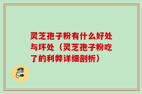 灵芝孢子粉有什么好处与坏处（灵芝孢子粉吃了的利弊详细剖析）