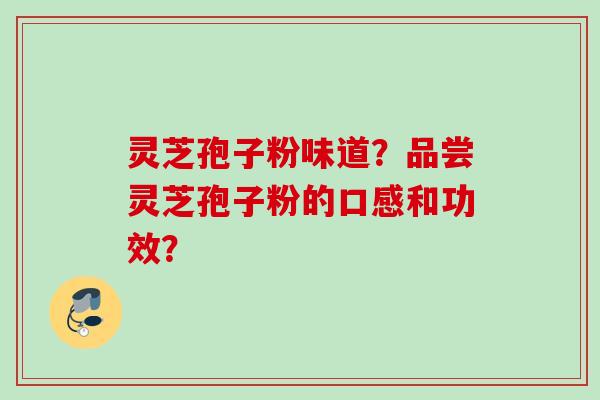 灵芝孢子粉味道？品尝灵芝孢子粉的口感和功效？