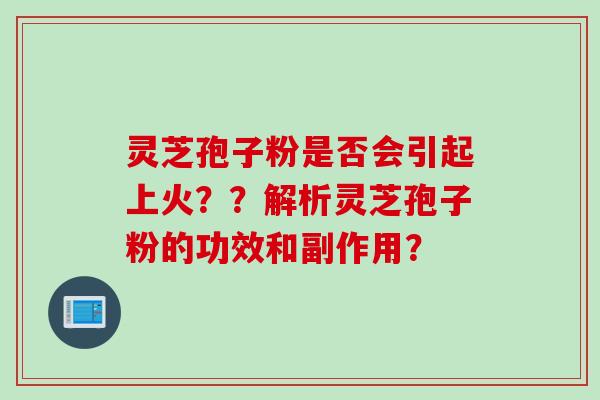 灵芝孢子粉是否会引起上火？？解析灵芝孢子粉的功效和副作用？