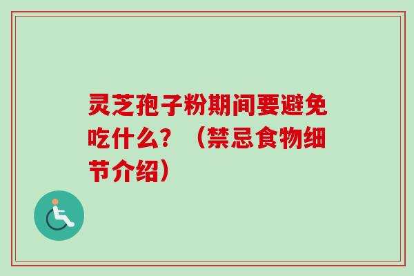 灵芝孢子粉期间要避免吃什么？（禁忌食物细节介绍）