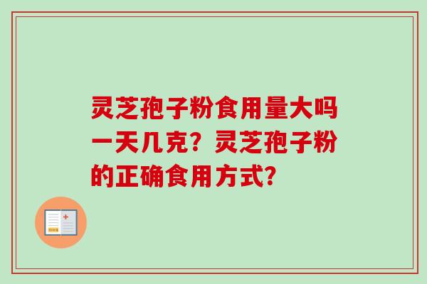 灵芝孢子粉食用量大吗一天几克？灵芝孢子粉的正确食用方式？