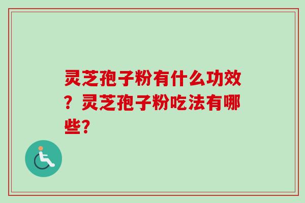 灵芝孢子粉有什么功效？灵芝孢子粉吃法有哪些？