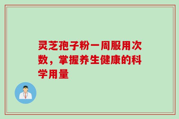 灵芝孢子粉一周服用次数，掌握养生健康的科学用量