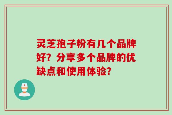 灵芝孢子粉有几个品牌好？分享多个品牌的优缺点和使用体验？