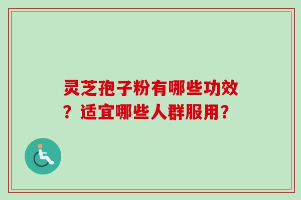 灵芝孢子粉有哪些功效？适宜哪些人群服用？