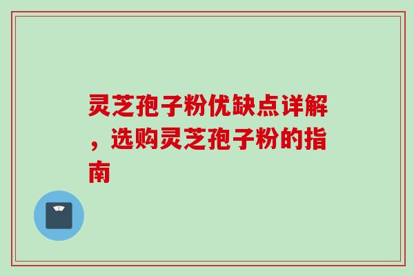灵芝孢子粉优缺点详解，选购灵芝孢子粉的指南