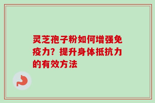 灵芝孢子粉如何增强免疫力？提升身体抵抗力的有效方法