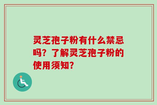 灵芝孢子粉有什么禁忌吗？了解灵芝孢子粉的使用须知？