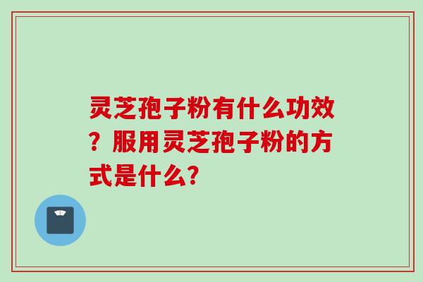灵芝孢子粉有什么功效？服用灵芝孢子粉的方式是什么？